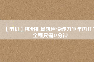 【電機】杭州機場軌道快線力爭年內(nèi)開工 全程只需45分鐘 - TECO東元電機 | 變頻器·伺服電機·減速機·電機解決方案