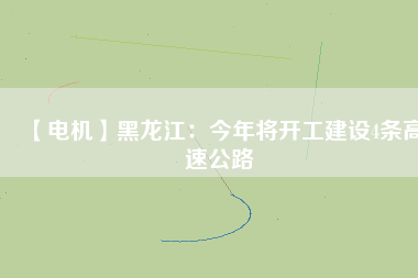 【電機】黑龍江:今年將開工建設(shè)4條高速公路 - TECO東元電機 | 變頻器·伺服電機·減速機·電機解決方案