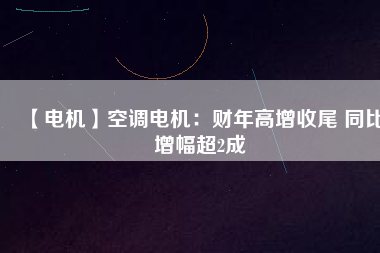 【電機(jī)】空調(diào)電機(jī)：財(cái)年高增收尾 同比增幅超2成 - TECO東元電機(jī) | 變頻器·伺服電機(jī)·減速機(jī)·電機(jī)解決方案