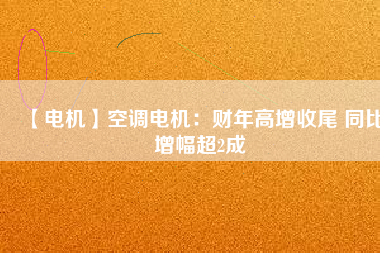 【電機(jī)】空調(diào)電機(jī)：財(cái)年高增收尾 同比增幅超2成 - TECO東元電機(jī) | 變頻器·伺服電機(jī)·減速機(jī)·電機(jī)解決方案