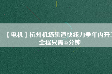 【電機】杭州機場軌道快線力爭年內(nèi)開工 全程只需45分鐘 - TECO東元電機 | 變頻器·伺服電機·減速機·電機解決方案