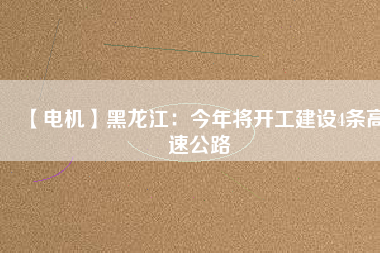 【電機】黑龍江:今年將開工建設(shè)4條高速公路 - TECO東元電機 | 變頻器·伺服電機·減速機·電機解決方案