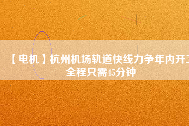 【電機】杭州機場軌道快線力爭年內(nèi)開工 全程只需45分鐘 - TECO東元電機 | 變頻器·伺服電機·減速機·電機解決方案
