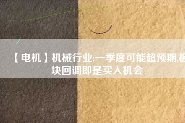 【電機(jī)】機(jī)械行業(yè):一季度可能超預(yù)期,板塊回調(diào)即是買入機(jī)會(huì) - TECO東元電機(jī) | 變頻器·伺服電機(jī)·減速機(jī)·電機(jī)解決方案