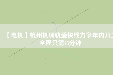 【電機】杭州機場軌道快線力爭年內(nèi)開工 全程只需45分鐘 - TECO東元電機 | 變頻器·伺服電機·減速機·電機解決方案
