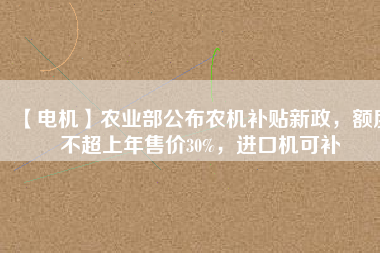 【電機(jī)】農(nóng)業(yè)部公布農(nóng)機(jī)補(bǔ)貼新政，額度不超上年售價(jià)30%，進(jìn)口機(jī)可補(bǔ) - TECO東元電機(jī) | 變頻器·伺服電機(jī)·減速機(jī)·電機(jī)解決方案