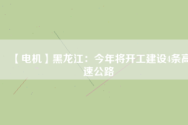 【電機】黑龍江:今年將開工建設(shè)4條高速公路 - TECO東元電機 | 變頻器·伺服電機·減速機·電機解決方案