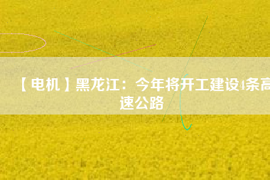 【電機】黑龍江:今年將開工建設(shè)4條高速公路 - TECO東元電機 | 變頻器·伺服電機·減速機·電機解決方案