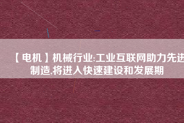 【電機(jī)】機(jī)械行業(yè):工業(yè)互聯(lián)網(wǎng)助力先進(jìn)制造,將進(jìn)入快速建設(shè)和發(fā)展期 - TECO東元電機(jī) | 變頻器·伺服電機(jī)·減速機(jī)·電機(jī)解決方案