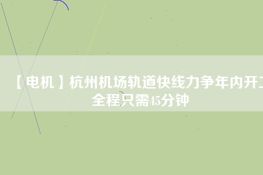 【電機】杭州機場軌道快線力爭年內(nèi)開工 全程只需45分鐘 - TECO東元電機 | 變頻器·伺服電機·減速機·電機解決方案
