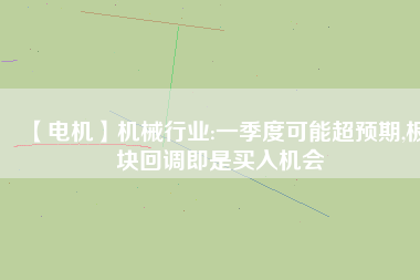 【電機(jī)】機(jī)械行業(yè):一季度可能超預(yù)期,板塊回調(diào)即是買入機(jī)會(huì) - TECO東元電機(jī) | 變頻器·伺服電機(jī)·減速機(jī)·電機(jī)解決方案