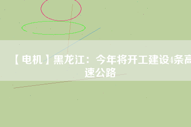 【電機】黑龍江:今年將開工建設(shè)4條高速公路 - TECO東元電機 | 變頻器·伺服電機·減速機·電機解決方案