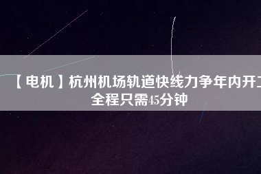 【電機】杭州機場軌道快線力爭年內(nèi)開工 全程只需45分鐘 - TECO東元電機 | 變頻器·伺服電機·減速機·電機解決方案