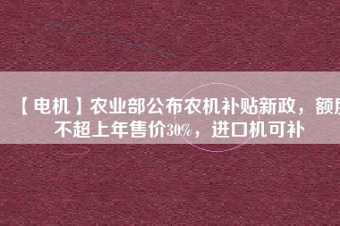 【電機(jī)】農(nóng)業(yè)部公布農(nóng)機(jī)補(bǔ)貼新政，額度不超上年售價(jià)30%，進(jìn)口機(jī)可補(bǔ) - TECO東元電機(jī) | 變頻器·伺服電機(jī)·減速機(jī)·電機(jī)解決方案