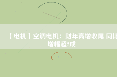 【電機(jī)】空調(diào)電機(jī)：財(cái)年高增收尾 同比增幅超2成 - TECO東元電機(jī) | 變頻器·伺服電機(jī)·減速機(jī)·電機(jī)解決方案