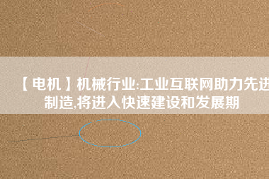 【電機(jī)】機(jī)械行業(yè):工業(yè)互聯(lián)網(wǎng)助力先進(jìn)制造,將進(jìn)入快速建設(shè)和發(fā)展期 - TECO東元電機(jī) | 變頻器·伺服電機(jī)·減速機(jī)·電機(jī)解決方案
