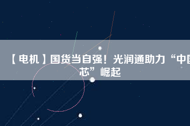 【電機】國貨當自強！光潤通助力“中國芯”崛起 - TECO東元電機 | 變頻器·伺服電機·減速機·電機解決方案