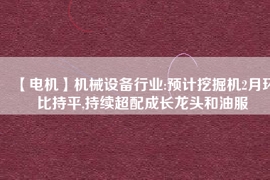 【電機】機械設備行業(yè):預計挖掘機2月環(huán)比持平,持續(xù)超配成長龍頭和油服 - TECO東元電機 | 變頻器·伺服電機·減速機·電機解決方案