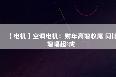 【電機(jī)】空調(diào)電機(jī)：財(cái)年高增收尾 同比增幅超2成 - TECO東元電機(jī) | 變頻器·伺服電機(jī)·減速機(jī)·電機(jī)解決方案