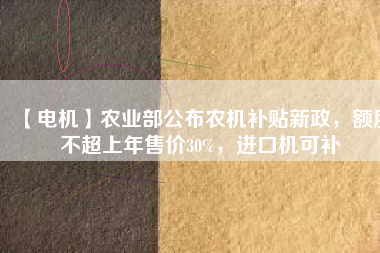 【電機(jī)】農(nóng)業(yè)部公布農(nóng)機(jī)補(bǔ)貼新政，額度不超上年售價(jià)30%，進(jìn)口機(jī)可補(bǔ) - TECO東元電機(jī) | 變頻器·伺服電機(jī)·減速機(jī)·電機(jī)解決方案