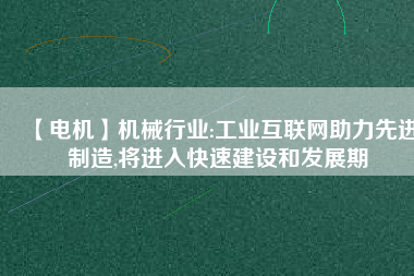 【電機(jī)】機(jī)械行業(yè):工業(yè)互聯(lián)網(wǎng)助力先進(jìn)制造,將進(jìn)入快速建設(shè)和發(fā)展期 - TECO東元電機(jī) | 變頻器·伺服電機(jī)·減速機(jī)·電機(jī)解決方案
