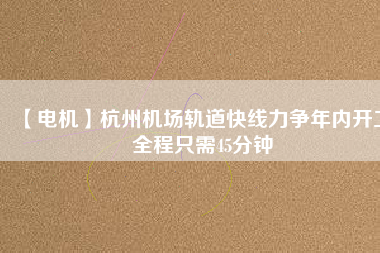 【電機】杭州機場軌道快線力爭年內(nèi)開工 全程只需45分鐘 - TECO東元電機 | 變頻器·伺服電機·減速機·電機解決方案