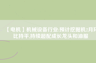【電機】機械設備行業(yè):預計挖掘機2月環(huán)比持平,持續(xù)超配成長龍頭和油服 - TECO東元電機 | 變頻器·伺服電機·減速機·電機解決方案
