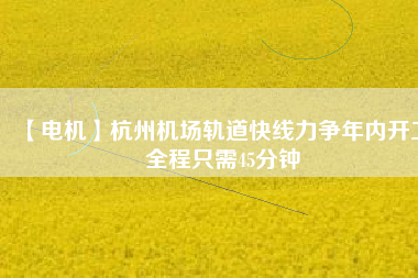 【電機】杭州機場軌道快線力爭年內(nèi)開工 全程只需45分鐘 - TECO東元電機 | 變頻器·伺服電機·減速機·電機解決方案