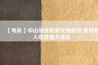 【電機】中山加快軌道交通建設(shè) 更好融入粵港澳大灣區(qū) - TECO東元電機 | 變頻器·伺服電機·減速機·電機解決方案