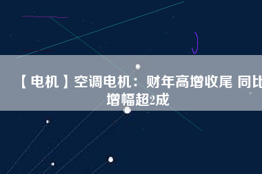 【電機(jī)】空調(diào)電機(jī)：財(cái)年高增收尾 同比增幅超2成 - TECO東元電機(jī) | 變頻器·伺服電機(jī)·減速機(jī)·電機(jī)解決方案