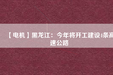 【電機】黑龍江:今年將開工建設(shè)4條高速公路 - TECO東元電機 | 變頻器·伺服電機·減速機·電機解決方案