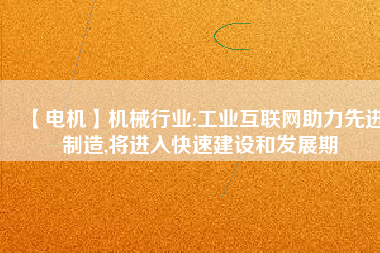 【電機(jī)】機(jī)械行業(yè):工業(yè)互聯(lián)網(wǎng)助力先進(jìn)制造,將進(jìn)入快速建設(shè)和發(fā)展期 - TECO東元電機(jī) | 變頻器·伺服電機(jī)·減速機(jī)·電機(jī)解決方案