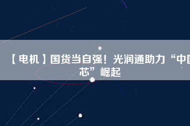 【電機】國貨當自強！光潤通助力“中國芯”崛起 - TECO東元電機 | 變頻器·伺服電機·減速機·電機解決方案