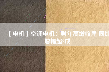 【電機(jī)】空調(diào)電機(jī)：財(cái)年高增收尾 同比增幅超2成 - TECO東元電機(jī) | 變頻器·伺服電機(jī)·減速機(jī)·電機(jī)解決方案