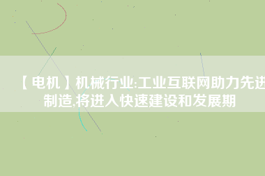 【電機(jī)】機(jī)械行業(yè):工業(yè)互聯(lián)網(wǎng)助力先進(jìn)制造,將進(jìn)入快速建設(shè)和發(fā)展期 - TECO東元電機(jī) | 變頻器·伺服電機(jī)·減速機(jī)·電機(jī)解決方案
