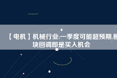 【電機(jī)】機(jī)械行業(yè):一季度可能超預(yù)期,板塊回調(diào)即是買入機(jī)會(huì) - TECO東元電機(jī) | 變頻器·伺服電機(jī)·減速機(jī)·電機(jī)解決方案