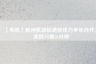 【電機】杭州機場軌道快線力爭年內(nèi)開工 全程只需45分鐘 - TECO東元電機 | 變頻器·伺服電機·減速機·電機解決方案