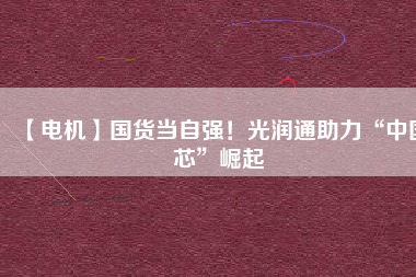 【電機】國貨當自強！光潤通助力“中國芯”崛起 - TECO東元電機 | 變頻器·伺服電機·減速機·電機解決方案