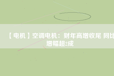 【電機(jī)】空調(diào)電機(jī)：財(cái)年高增收尾 同比增幅超2成 - TECO東元電機(jī) | 變頻器·伺服電機(jī)·減速機(jī)·電機(jī)解決方案