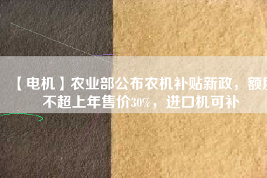 【電機(jī)】農(nóng)業(yè)部公布農(nóng)機(jī)補(bǔ)貼新政，額度不超上年售價(jià)30%，進(jìn)口機(jī)可補(bǔ) - TECO東元電機(jī) | 變頻器·伺服電機(jī)·減速機(jī)·電機(jī)解決方案