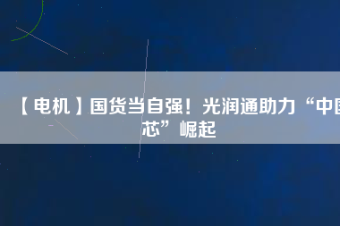 【電機】國貨當自強！光潤通助力“中國芯”崛起 - TECO東元電機 | 變頻器·伺服電機·減速機·電機解決方案