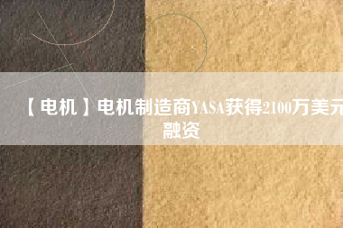 【電機(jī)】電機(jī)制造商YASA獲得2100萬(wàn)美元融資 - TECO東元電機(jī) | 變頻器·伺服電機(jī)·減速機(jī)·電機(jī)解決方案