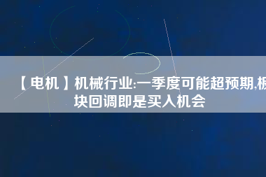 【電機(jī)】機(jī)械行業(yè):一季度可能超預(yù)期,板塊回調(diào)即是買入機(jī)會(huì) - TECO東元電機(jī) | 變頻器·伺服電機(jī)·減速機(jī)·電機(jī)解決方案
