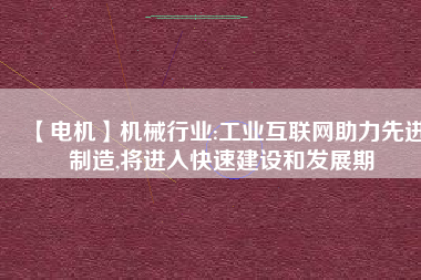 【電機(jī)】機(jī)械行業(yè):工業(yè)互聯(lián)網(wǎng)助力先進(jìn)制造,將進(jìn)入快速建設(shè)和發(fā)展期 - TECO東元電機(jī) | 變頻器·伺服電機(jī)·減速機(jī)·電機(jī)解決方案