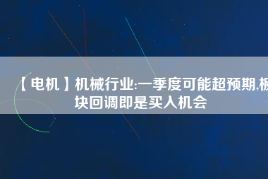 【電機(jī)】機(jī)械行業(yè):一季度可能超預(yù)期,板塊回調(diào)即是買入機(jī)會(huì) - TECO東元電機(jī) | 變頻器·伺服電機(jī)·減速機(jī)·電機(jī)解決方案