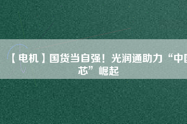 【電機】國貨當自強！光潤通助力“中國芯”崛起 - TECO東元電機 | 變頻器·伺服電機·減速機·電機解決方案