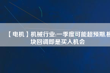【電機(jī)】機(jī)械行業(yè):一季度可能超預(yù)期,板塊回調(diào)即是買入機(jī)會(huì) - TECO東元電機(jī) | 變頻器·伺服電機(jī)·減速機(jī)·電機(jī)解決方案