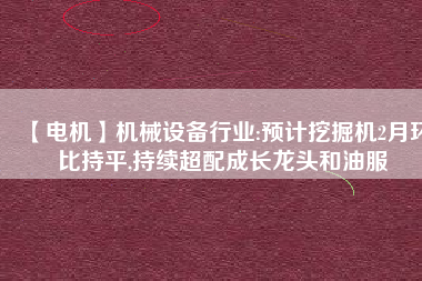 【電機】機械設備行業(yè):預計挖掘機2月環(huán)比持平,持續(xù)超配成長龍頭和油服 - TECO東元電機 | 變頻器·伺服電機·減速機·電機解決方案