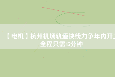 【電機】杭州機場軌道快線力爭年內(nèi)開工 全程只需45分鐘 - TECO東元電機 | 變頻器·伺服電機·減速機·電機解決方案