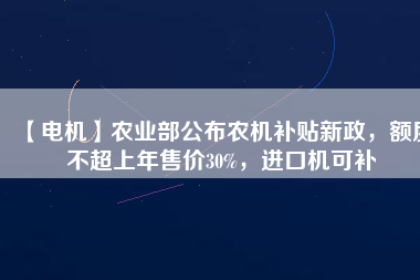 【電機(jī)】農(nóng)業(yè)部公布農(nóng)機(jī)補(bǔ)貼新政，額度不超上年售價(jià)30%，進(jìn)口機(jī)可補(bǔ) - TECO東元電機(jī) | 變頻器·伺服電機(jī)·減速機(jī)·電機(jī)解決方案